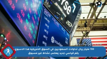 193 مليار ريال تداولات السعوديين في السوق الأمريكية هذا الأسبوع.. رقم قياسي جديد يعكس نشاط غير مسبوق